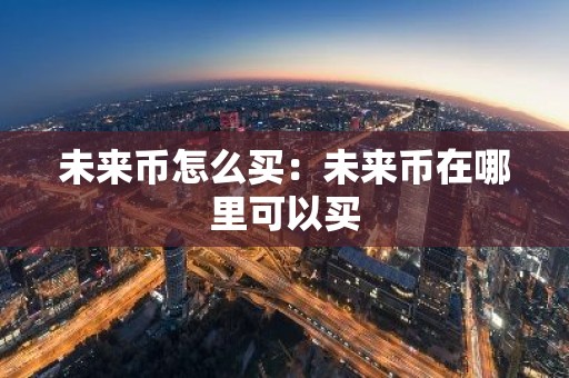 未来币怎么买：未来币在哪里可以买