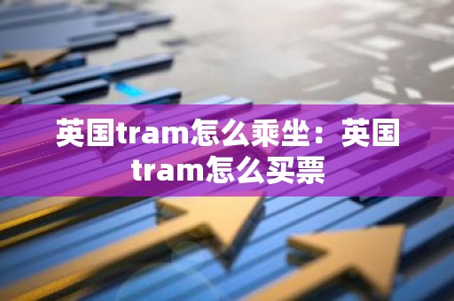 英国tram怎么乘坐：英国tram怎么买票
