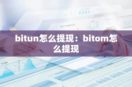 bitun怎么提现：bitom怎么提现