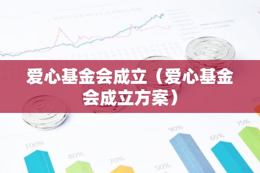 爱心基金会成立（爱心基金会成立方案）