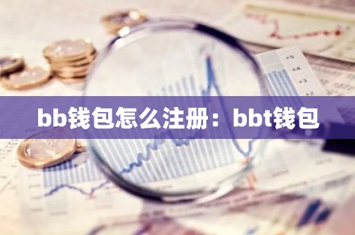 bb钱包怎么注册：bbt钱包