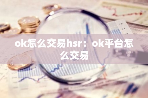 ok怎么交易hsr：ok平台怎么交易
