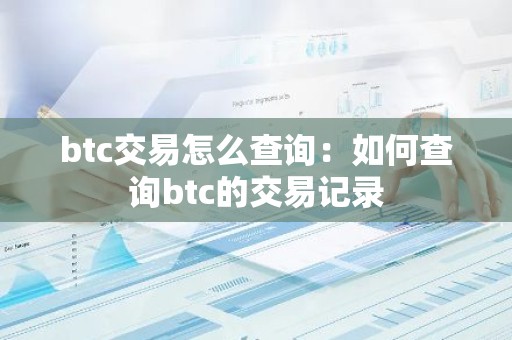 btc交易怎么查询：如何查询btc的交易记录