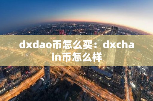 dxdao币怎么买：dxchain币怎么样