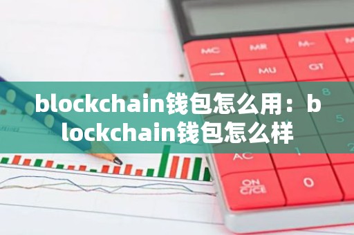 blockchain钱包怎么用：blockchain钱包怎么样