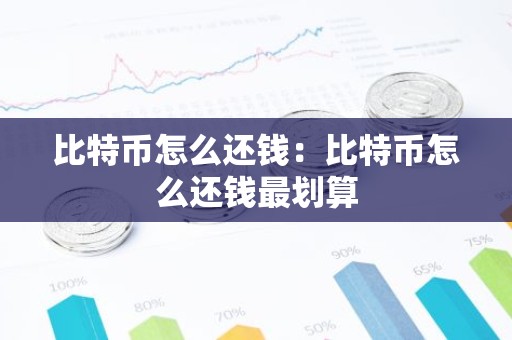 比特币怎么还钱：比特币怎么还钱最划算