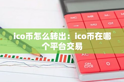 ico币怎么转出：ico币在哪个平台交易