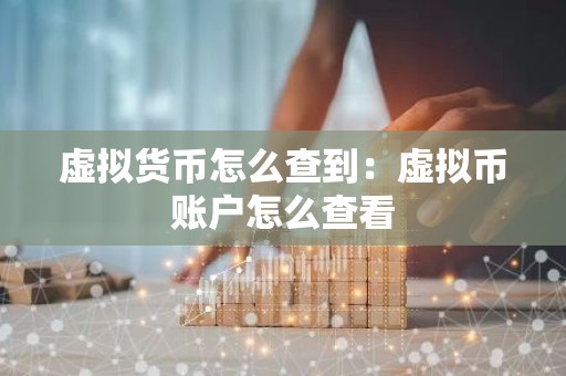 虚拟货币怎么查到：虚拟币账户怎么查看
