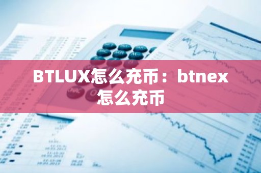 BTLUX怎么充币：btnex怎么充币