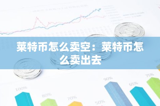 莱特币怎么卖空：莱特币怎么卖出去