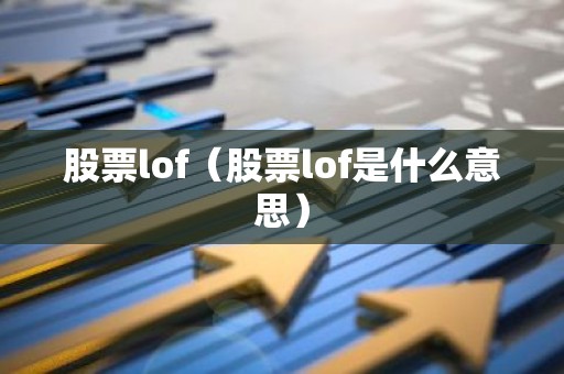 股票lof（股票lof是什么意思）