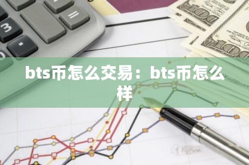 bts币怎么交易：bts币怎么样