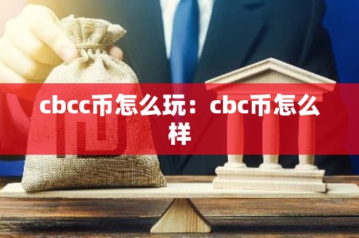cbcc币怎么玩：cbc币怎么样