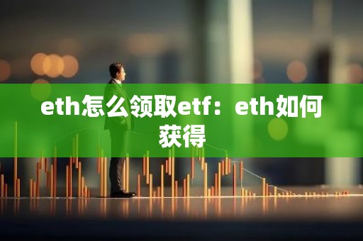 eth怎么领取etf：eth如何获得