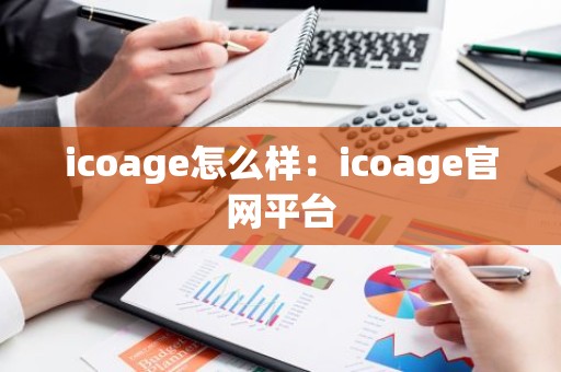 icoage怎么样：icoage官网平台