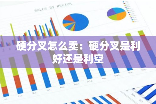 硬分叉怎么卖：硬分叉是利好还是利空