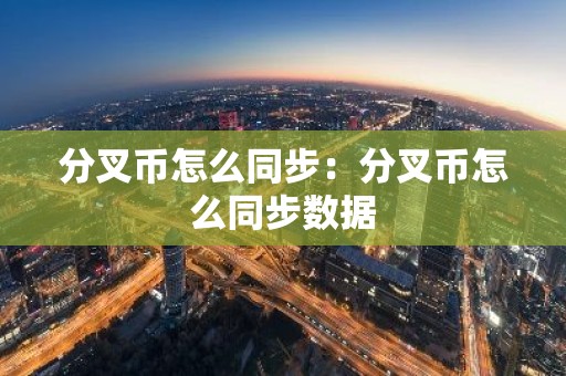 分叉币怎么同步：分叉币怎么同步数据
