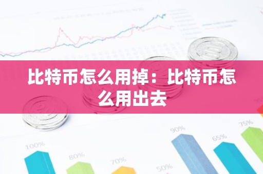 比特币怎么用掉：比特币怎么用出去