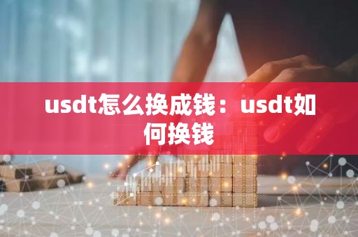 usdt怎么换成钱：usdt如何换钱