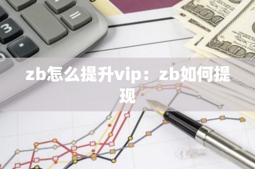 zb怎么提升vip：zb如何提现