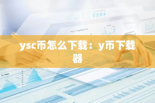 ysc币怎么下载：y币下载器