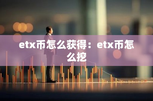 etx币怎么获得：etx币怎么挖
