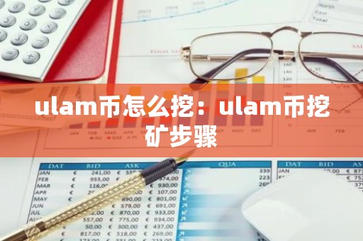 ulam币怎么挖：ulam币挖矿步骤