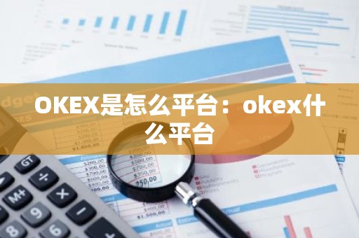 OKEX是怎么平台：okex什么平台