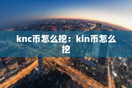 knc币怎么挖：kin币怎么挖