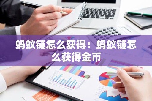 蚂蚁链怎么获得：蚂蚁链怎么获得金币