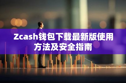 Zcash钱包下载最新版使用方法及安全指南