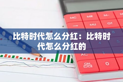 比特时代怎么分红：比特时代怎么分红的
