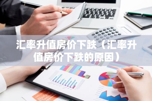汇率升值房价下跌（汇率升值房价下跌的原因）
