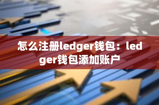 怎么注册ledger钱包：ledger钱包添加账户