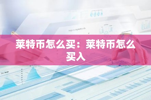 莱特币怎么买：莱特币怎么买入