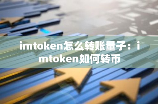 imtoken怎么转账量子：imtoken如何转币