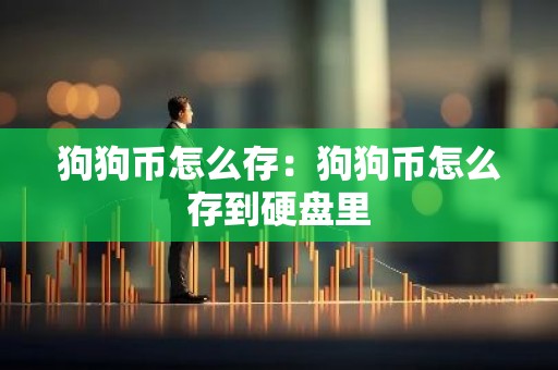 狗狗币怎么存：狗狗币怎么存到硬盘里