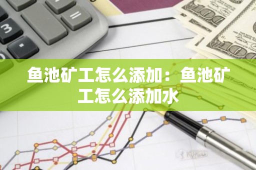 鱼池矿工怎么添加：鱼池矿工怎么添加水