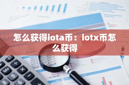 怎么获得iota币：iotx币怎么获得