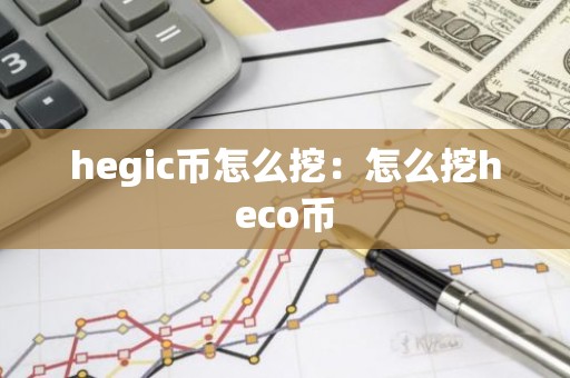 hegic币怎么挖：怎么挖heco币