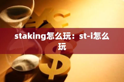 staking怎么玩：st-i怎么玩