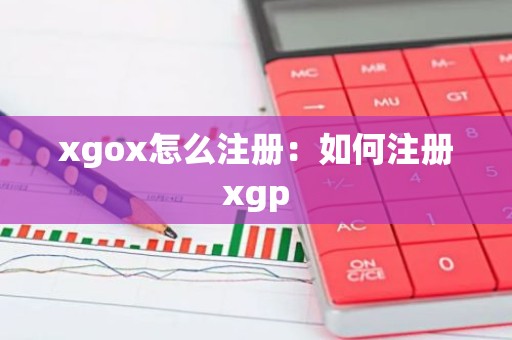 xgox怎么注册：如何注册xgp
