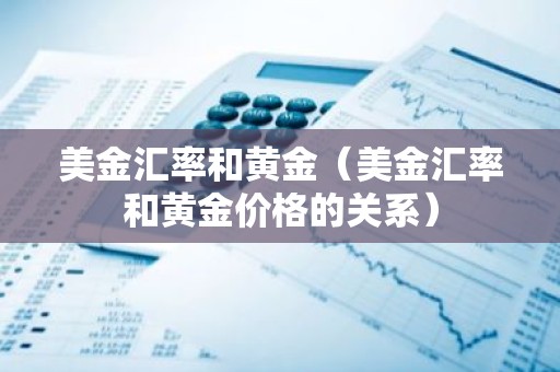 美金汇率和黄金（美金汇率和黄金价格的关系）