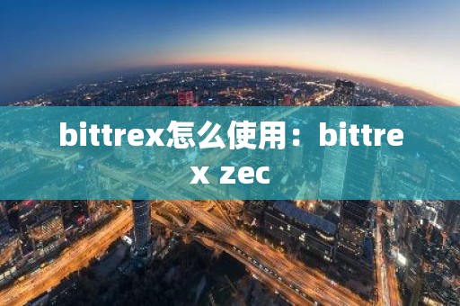 bittrex怎么使用：bittrex zec