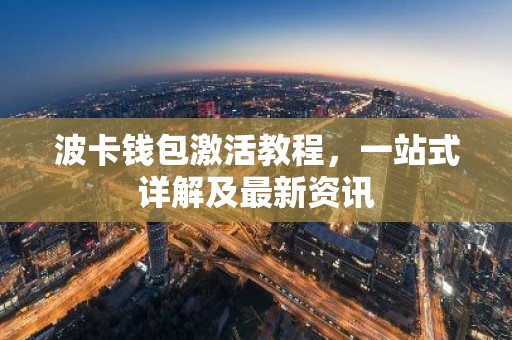波卡钱包激活教程，一站式详解及最新资讯