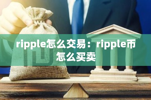 ripple怎么交易：ripple币怎么买卖