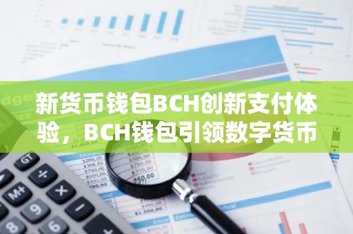 新货币钱包BCH创新支付体验，BCH钱包引领数字货币潮流