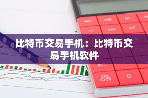 比特币交易手机：比特币交易手机软件