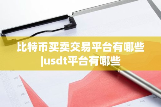 比特币买卖交易平台有哪些|usdt平台有哪些