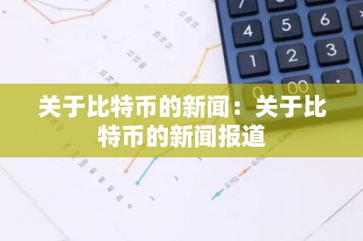 关于比特币的新闻：关于比特币的新闻报道